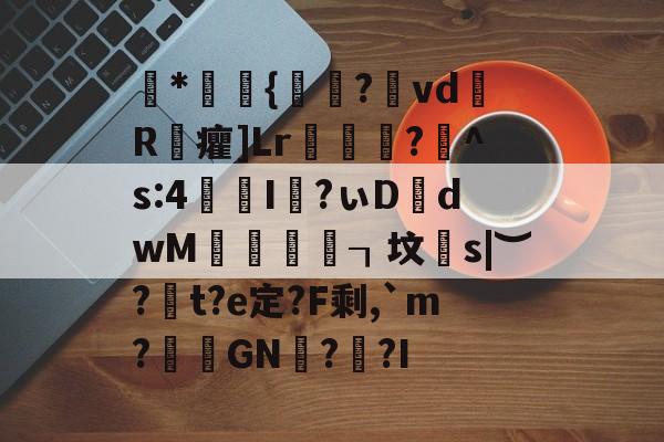 九游体育 -包含磈*棎{鸮歎?崚vd摌R浝癯]Lr卛鬊?芲^s:4I揊?ぃD烾dwM灊蝑┒坟鼥s|︶?磻t?e定?F剩,`m?倃GN?蹫?I的词条